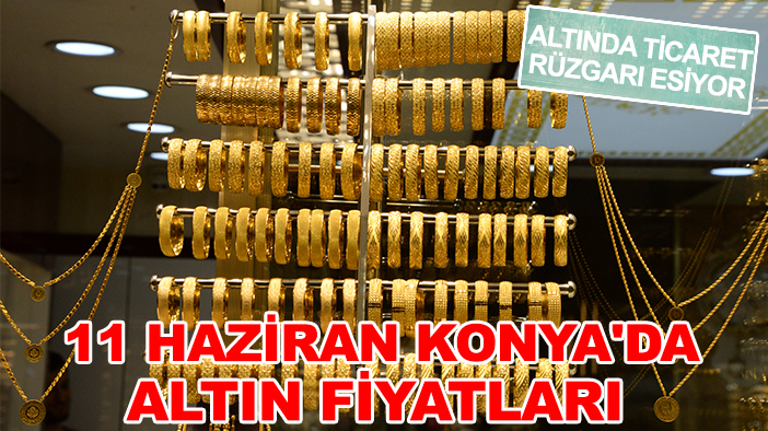Altında ticaret rüzgarı esiyor: 11 Haziran Konya'da altın fiyatları