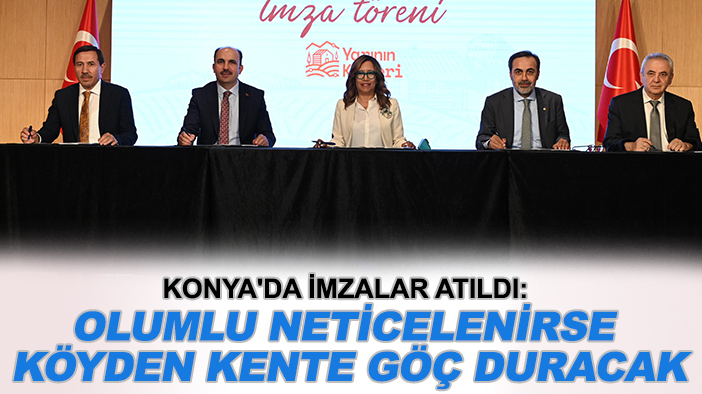 Konya'da imzalar atıldı: Olumlu neticelenirse köyden kente göç duracak