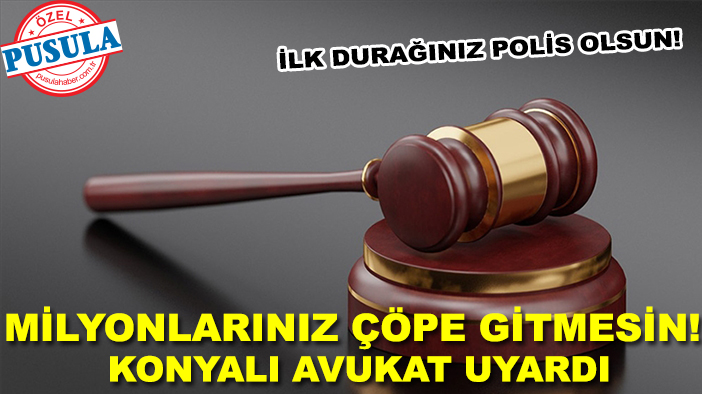 Milyonlarınız çöpe gitmesin! Konyalı Avukat uyardı: İlk durağınız polis olsun