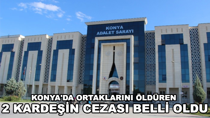 Konya'da ortaklarını öldüren 2 kardeşin cezası belli oldu