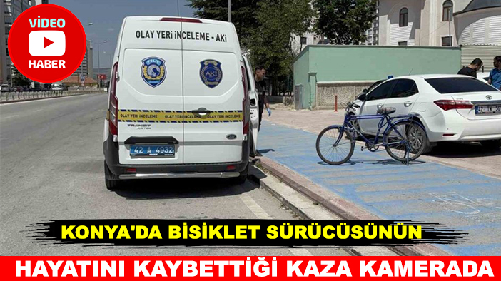 Konya'da bisiklet sürücüsünün hayatını kaybettiği kaza kamerada