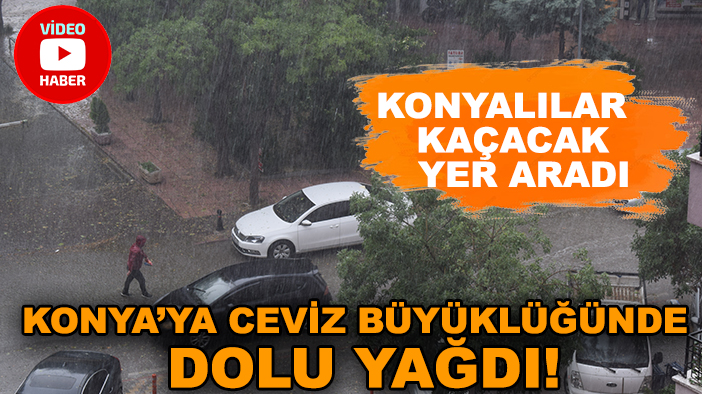 Konya’ya ceviz büyüklüğünde dolu yağdı! Konyalılar kaçacak yer aradı