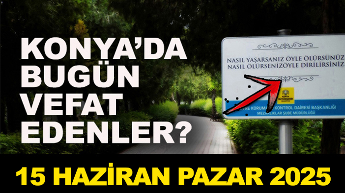 Konya’da bugün vefat edenler? 15 Haziran Pazar 2025