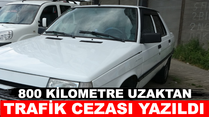 Konya'dan aldığı otomobile 800 kilometre uzaktan trafik cezası yazıldı