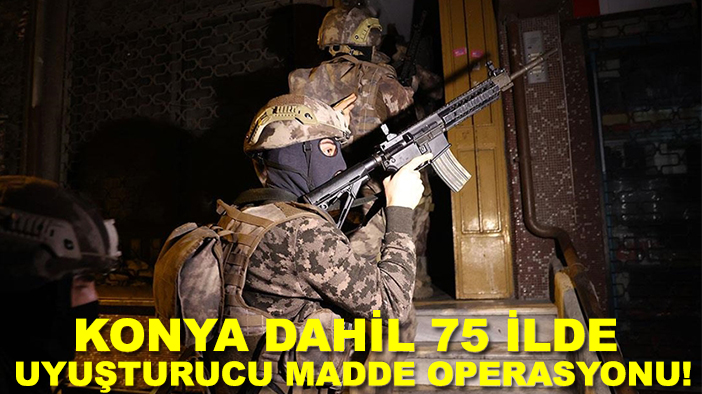 Konya dahil 75 ilde uyuşturucu madde operasyonu!