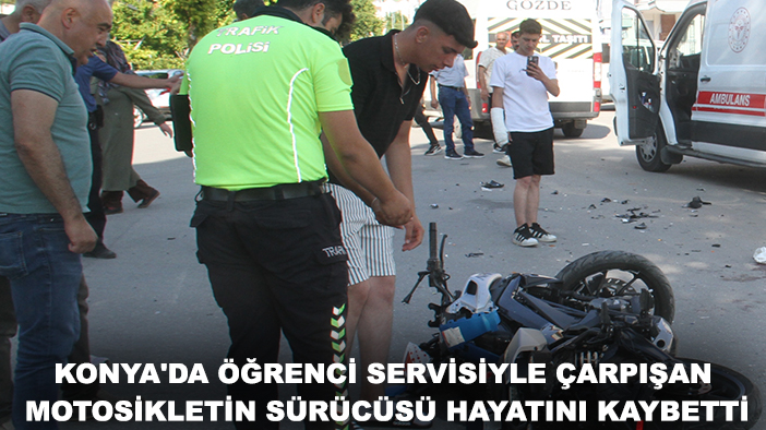 Konya'da öğrenci servisiyle çarpışan motosikletin sürücüsü hayatını kaybetti