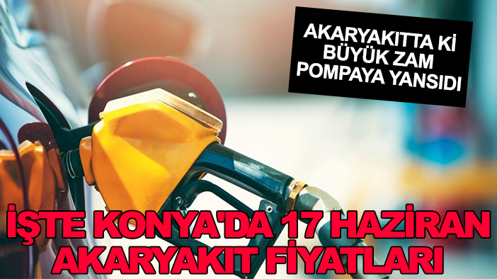 Akaryakıtta ki büyük zam pompaya yansıdı: İşte Konya'da 17 Haziran akaryakıt fiyatları
