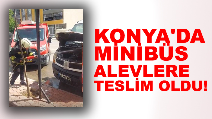 Konya'da minibüs alevlere teslim oldu!