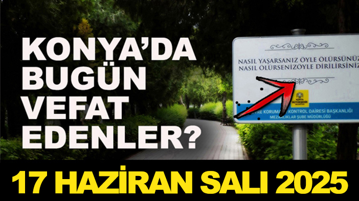 Konya’da bugün vefat edenler? 17 Haziran Salı  2025