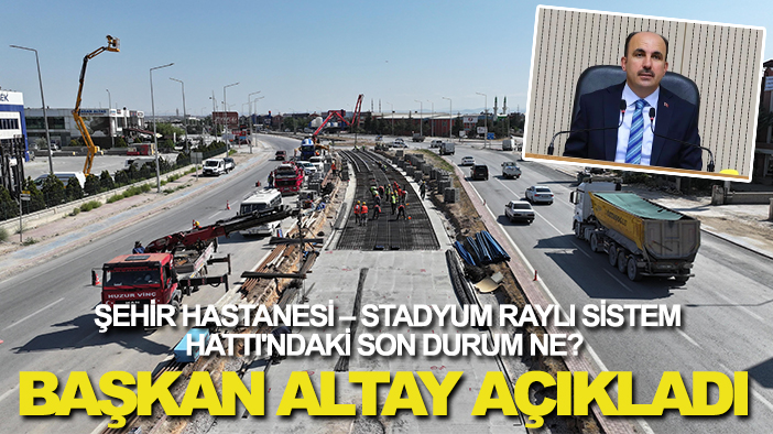 Şehir Hastanesi – Stadyum Raylı Sistem Hattı'ndaki son durum ne?  Başkan Altay açıkladı