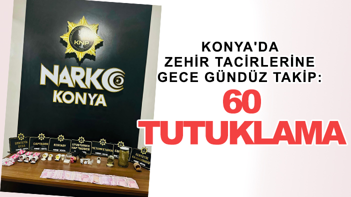 Konya'da zehir tacirlerine gece gündüz takip: 60 tutuklama