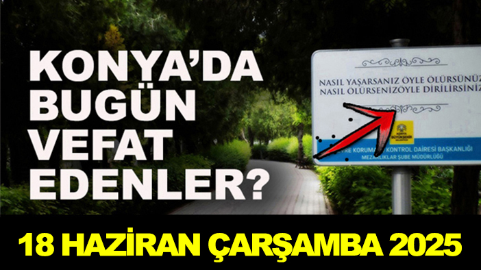Konya’da bugün vefat edenler? 18 Haziran Çarşamba 2025