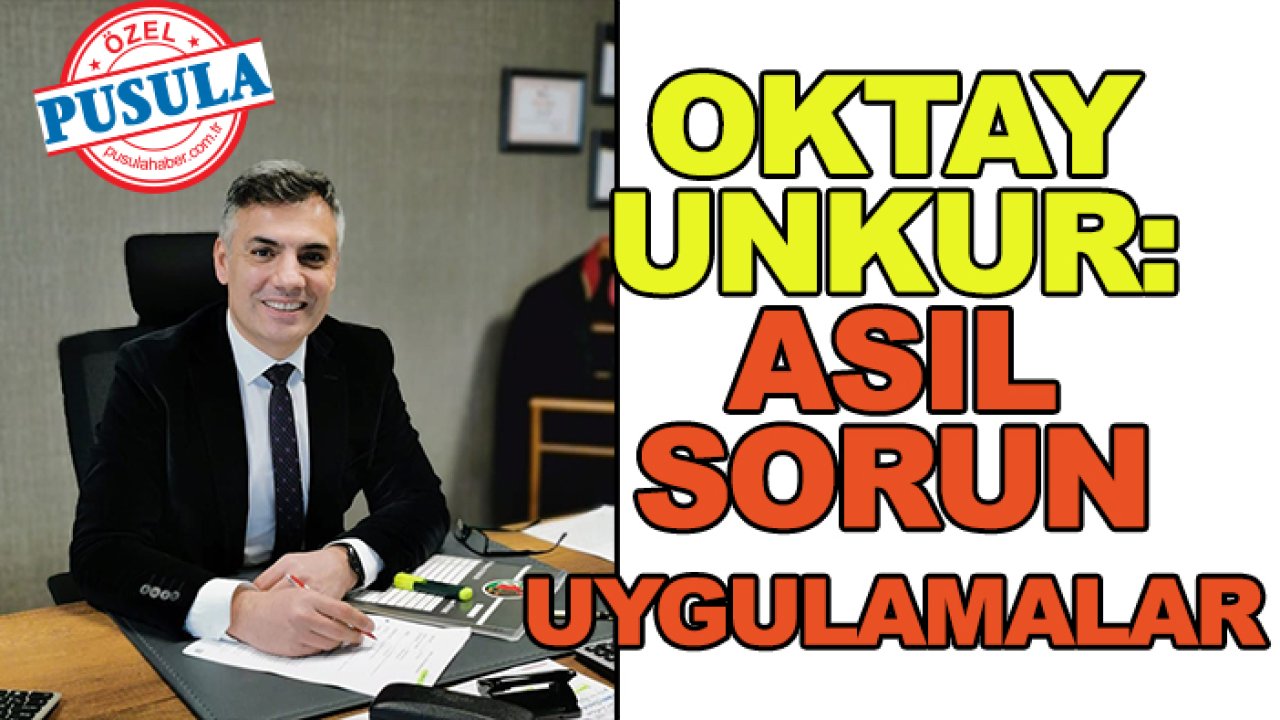 Oktay Unkur: Asıl sorun uygulamalar