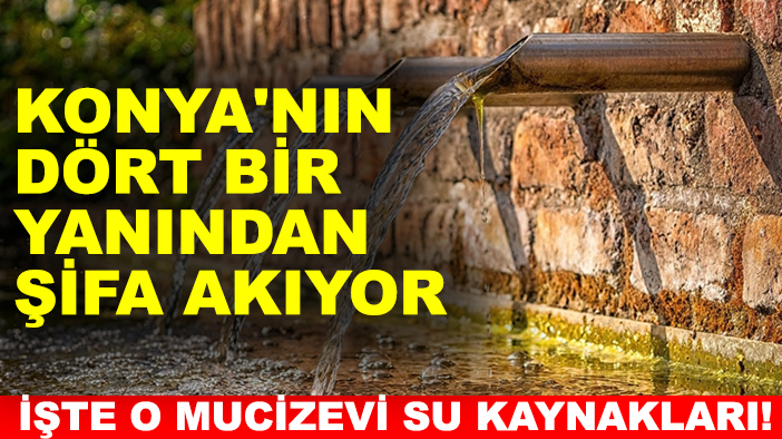 Konya'nın dört bir yanından şifa akıyor: İşte o mucizevi su kaynakları!