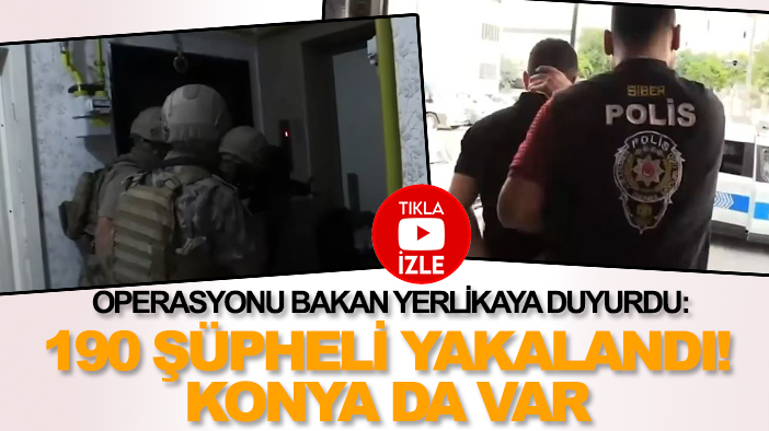 Operasyonu Bakan Yerlikaya duyurdu: 190 şüpheli yakalandı! Konya da var