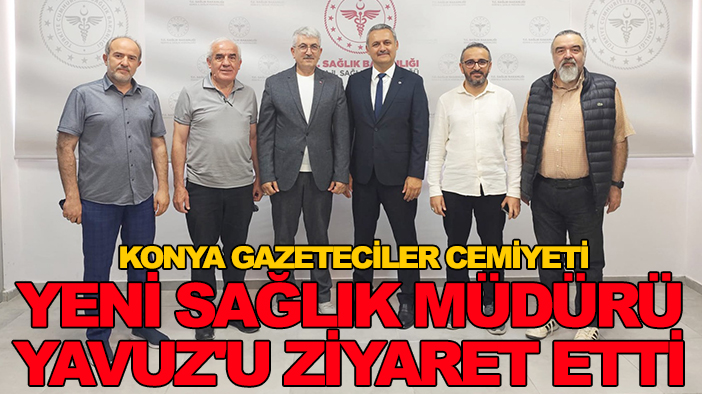 Konya Gazeteciler Cemiyeti yeni Sağlık Müdürü Yavuz'u ziyaret etti