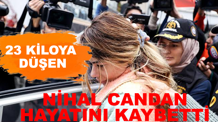 23 kiloya düşen Nihal Candan hayatını kaybetti