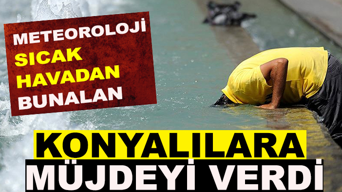 Meteoroloji, sıcak havadan bunalan Konyalılara müjdeyi verdi