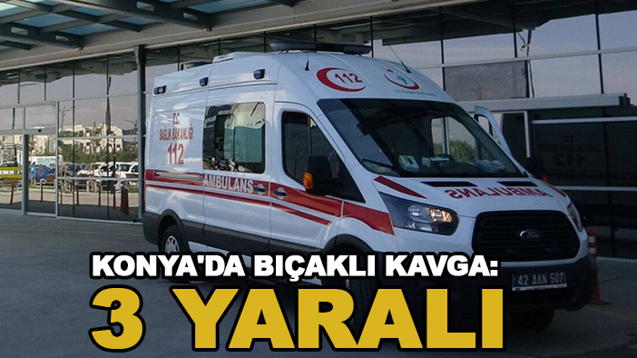 Konya'da bıçaklı kavga: 3 yaralı