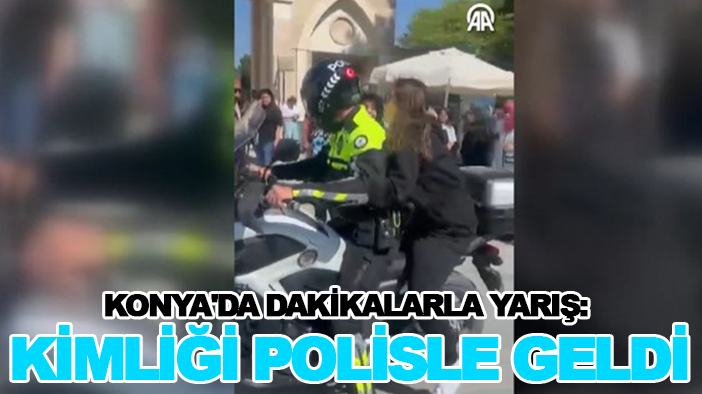 Konya'da dakikalarla yarış: Kimliği polisle geldi