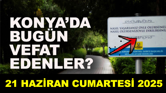 Konya’da bugün vefat edenler? 21 Haziran Cumartesi 2025