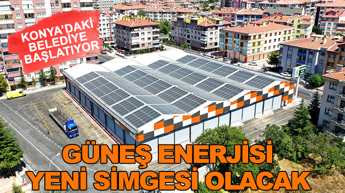 Konya'daki belediye başlatıyor: Güneş enerjisi yeni simgesi olacak