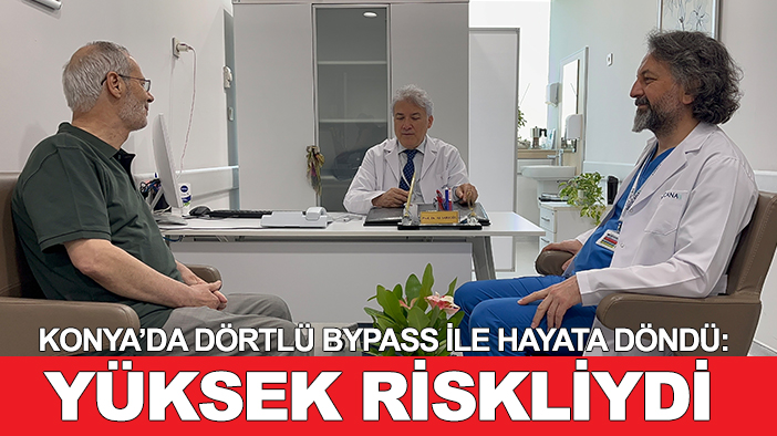 Konya’da dörtlü bypass ile hayata döndü: Yüksek riskliydi