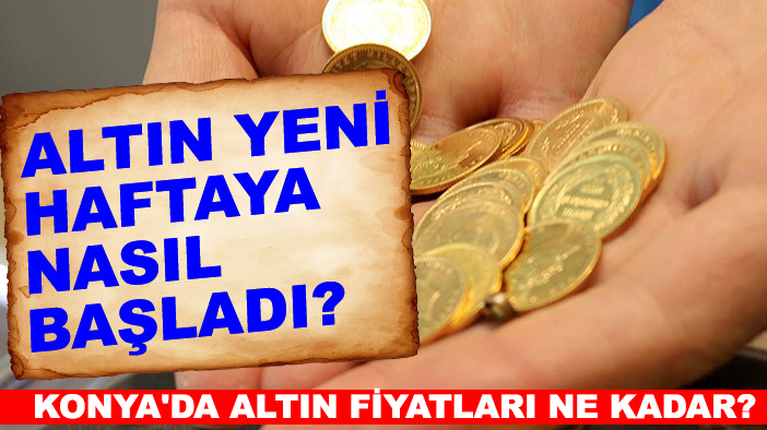Altın yeni haftaya nasıl başladı? Konya'da altın fiyatları ne kadar?