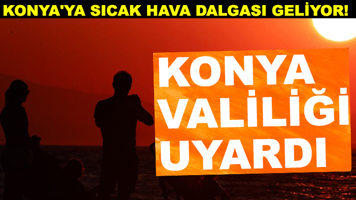Konya'ya sıcak hava dalgası geliyor! Konya Valiliği uyardı