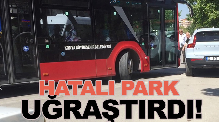 Konya'da hatalı park belediye otobüs şoförünü uğraştırdı! (TIKLA&İZLE)