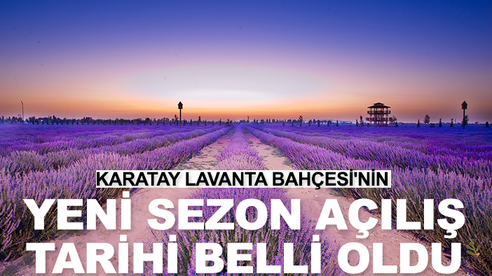 Karatay Lavanta Bahçesi'nin yeni sezon açılış tarihi belli oldu
