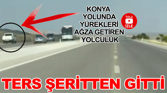 Konya yolunda yürekleri ağza getiren yolculuk: Kamyonet ters şeritten gitti