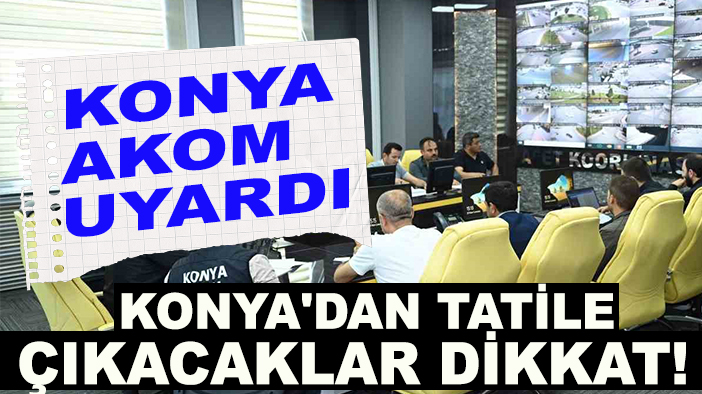 Konya'dan tatile çıkacaklar dikkat! Konya AKOM uyardı