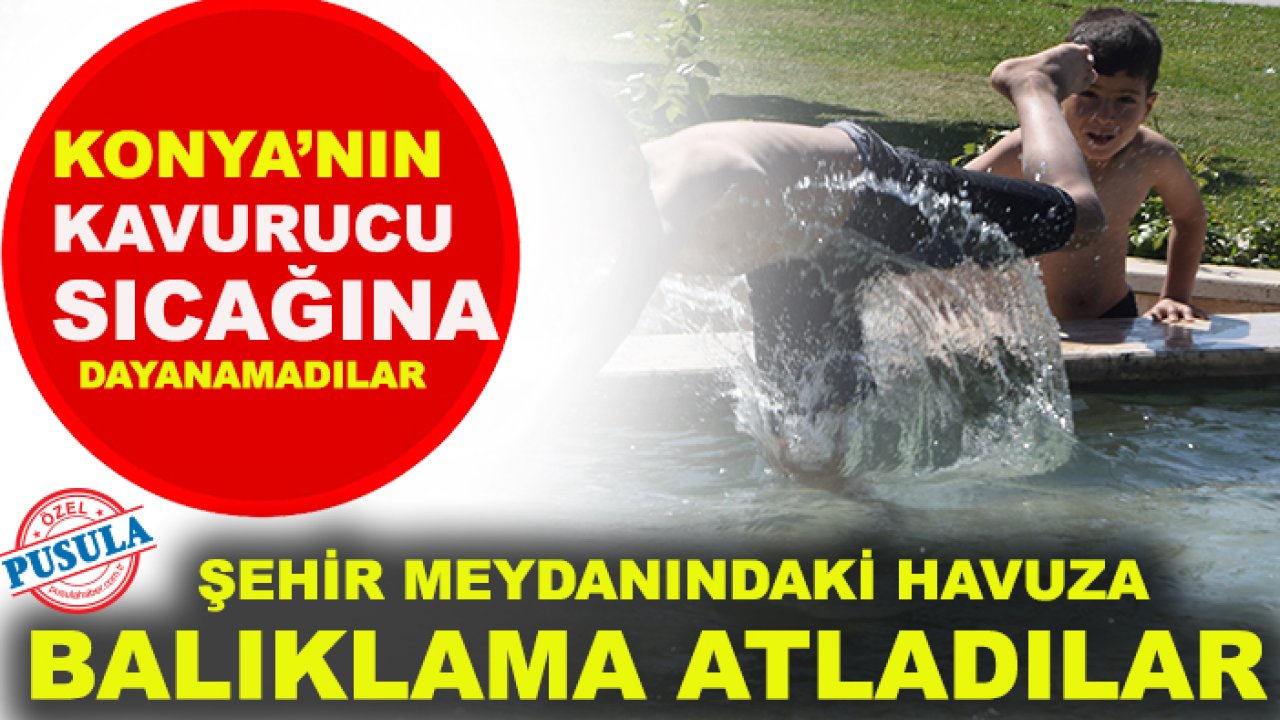 Konya’nın kavurucu sıcağına dayanamadılar, şehir meydanındaki havuza balıklama atladılar