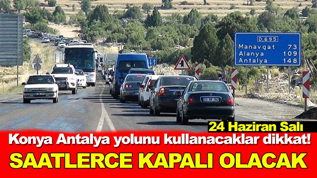 Konya Antalya yolunu kullanacaklar dikkat! Turizm yolu saatlerce kapalı olacak