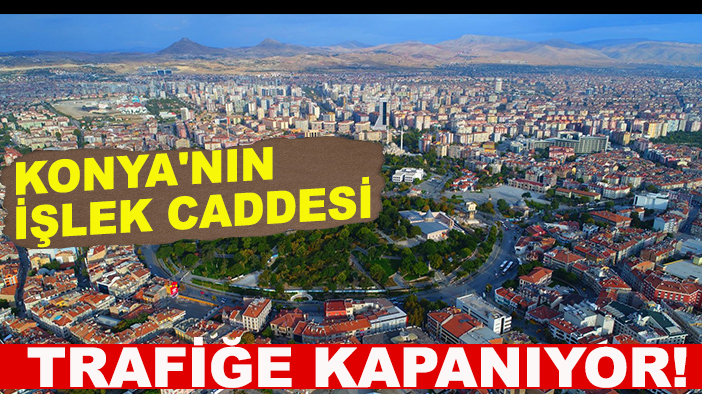 Konya'nın işlek caddesi trafiğe kapanıyor!