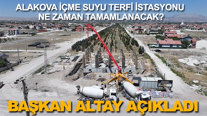 Alakova İçme suyu Terfi İstasyonu ne zaman tamamlanacak? Başkan Altay açıkladı