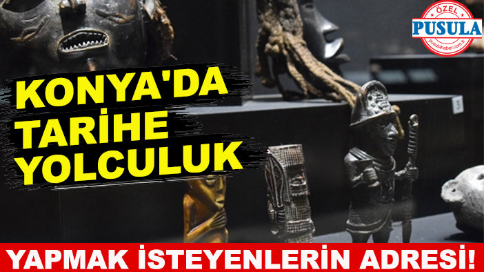 Konya'da tarihe yolculuk yapmak isteyenlerin adresi! Anadolu ve dünya medeniyetlerini bir araya getiriyor