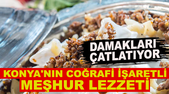 Konya'nın coğrafi işaretli meşhur lezzeti damakları çatlatıyor