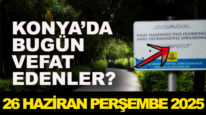 Konya’da bugün vefat edenler? 26 Haziran Perşembe 2025