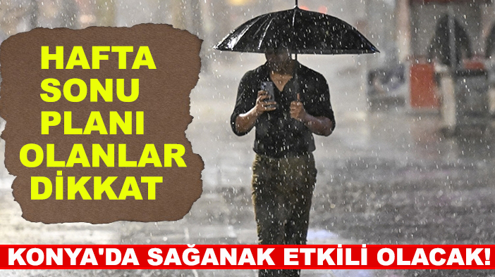 Konya'da sağanak etkili olacak! Hafta sonu planı olanlar dikkat