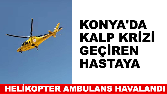 Konya'da kalp krizi geçiren hastaya helikopter ambulans havalandı