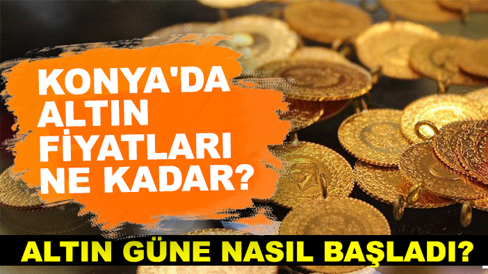 Altın güne nasıl başladı? Konya'da altın fiyatları ne kadar?