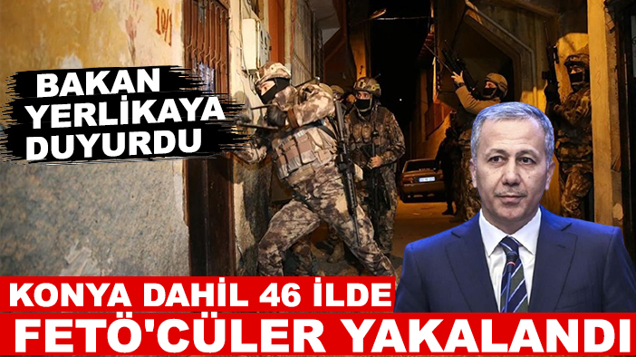 Bakan Yerlikaya duyurdu: Konya dahil 46 ilde FETÖ'cüler yakalandı