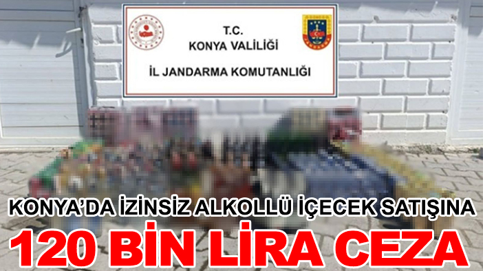 Konya’da izinsiz alkollü içecek  satışına 120 bin lira ceza