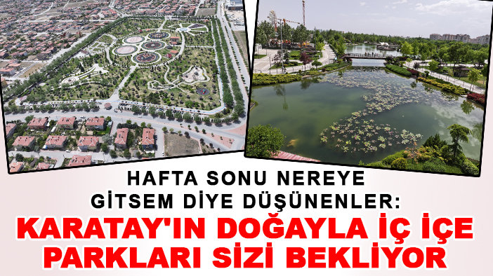 Hafta sonu nereye gitsem diye düşünenler: Karatay'ın doğayla iç içe parkları sizi bekliyor