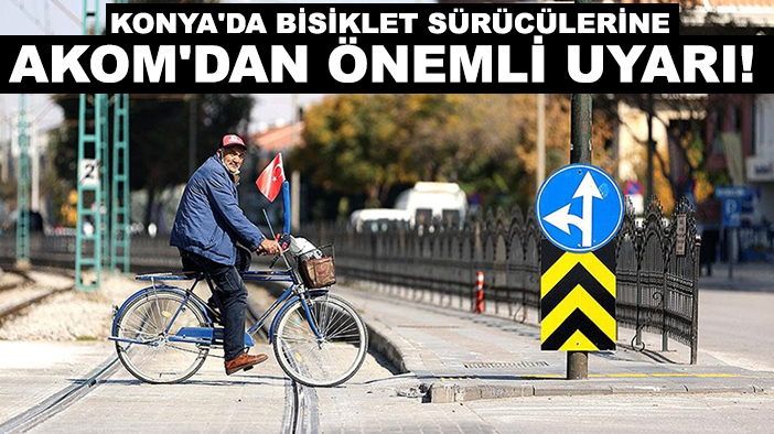 Konya'da bisiklet sürücülerine AKOM'dan önemli uyarı!