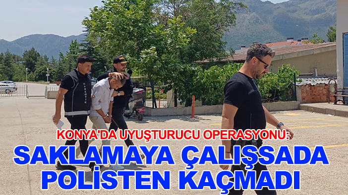 Konya'da uyuşturucu operasyonu: Saklamaya çalışsada polisten kaçmadı