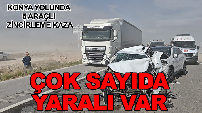 Konya yolunda 5 araçlı zincirleme kaza: Çok sayıda yaralı var