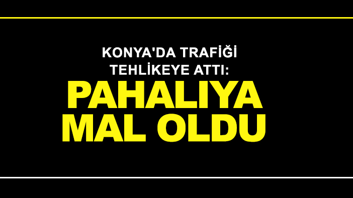 Konya'da trafiği tehlikeye attı: Pahalıya mal oldu